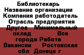 Библиотекарь › Название организации ­ Компания-работодатель › Отрасль предприятия ­ Другое › Минимальный оклад ­ 18 000 - Все города Работа » Вакансии   . Ростовская обл.,Донецк г.